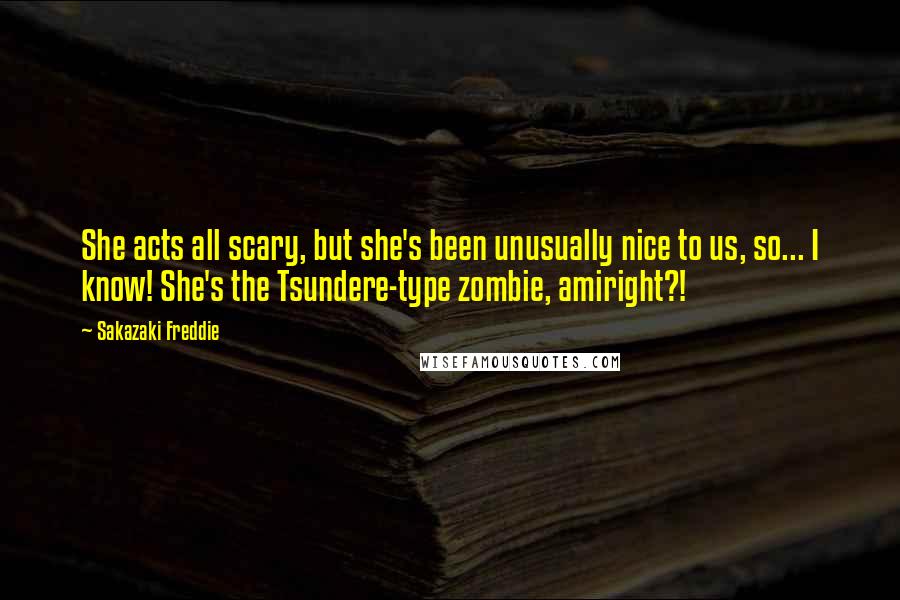 Sakazaki Freddie quotes: She acts all scary, but she's been unusually nice to us, so... I know! She's the Tsundere-type zombie, amiright?!