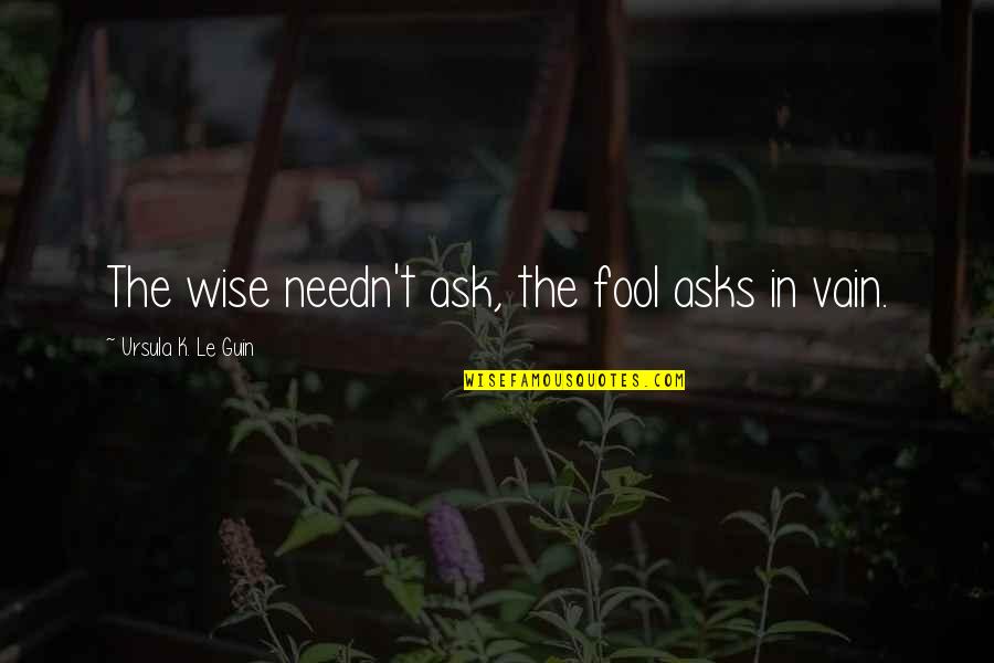 Sakdal Kahulugan Quotes By Ursula K. Le Guin: The wise needn't ask, the fool asks in Sakdal Kahulugan Quotes By Ursula K. Le Guin: The wise needn't ask, the fool asks in