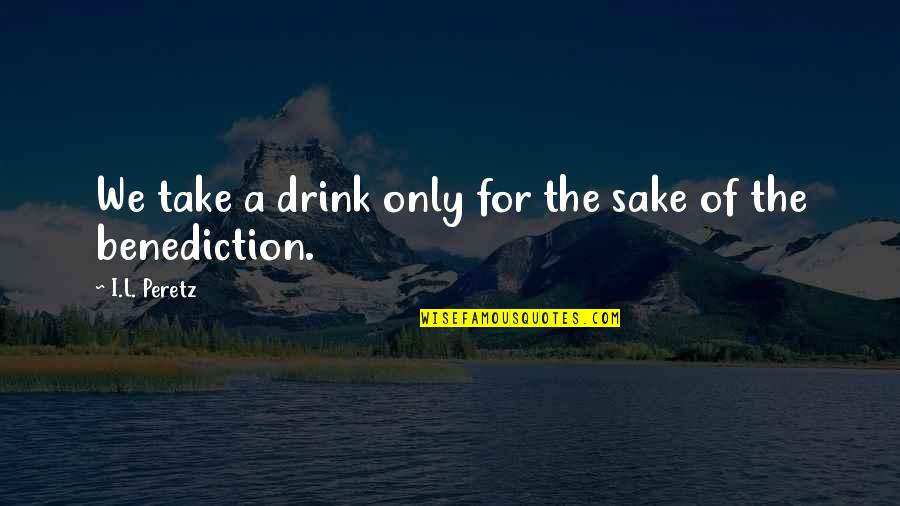 Sake Drink Quotes By I.L. Peretz: We take a drink only for the sake