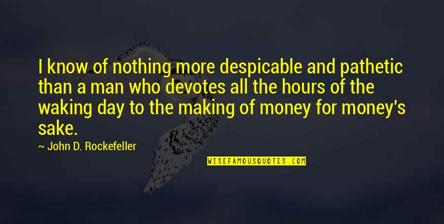 Sake Of Money Quotes By John D. Rockefeller: I know of nothing more despicable and pathetic