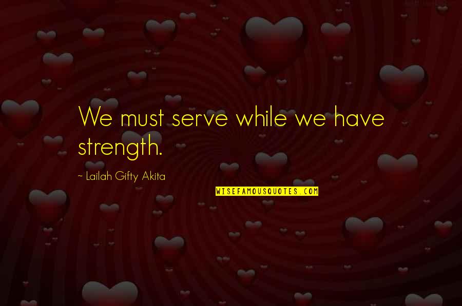 Sake Of Money Quotes By Lailah Gifty Akita: We must serve while we have strength.