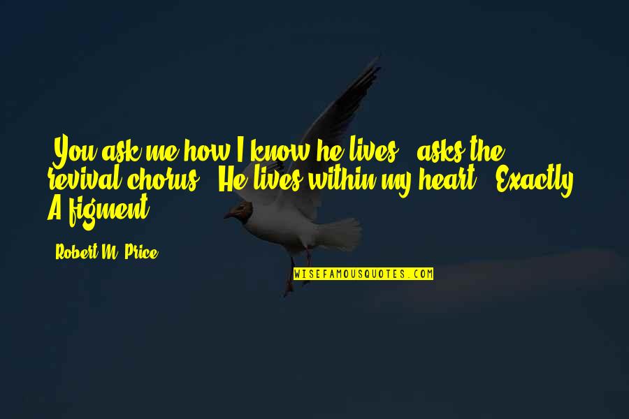 Sakeenah Franzen Quotes By Robert M. Price: "You ask me how I know he lives?" Sakeenah Franzen Quotes By Robert M. Price: "You ask me how I know he lives?"