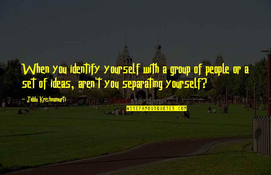Sakellarios Quotes By Jiddu Krishnamurti: When you identify yourself with a group of Sakellarios Quotes By Jiddu Krishnamurti: When you identify yourself with a group of