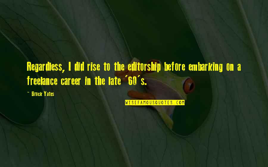Sakellarios Zairis Quotes By Brock Yates: Regardless, I did rise to the editorship before Sakellarios Zairis Quotes By Brock Yates: Regardless, I did rise to the editorship before