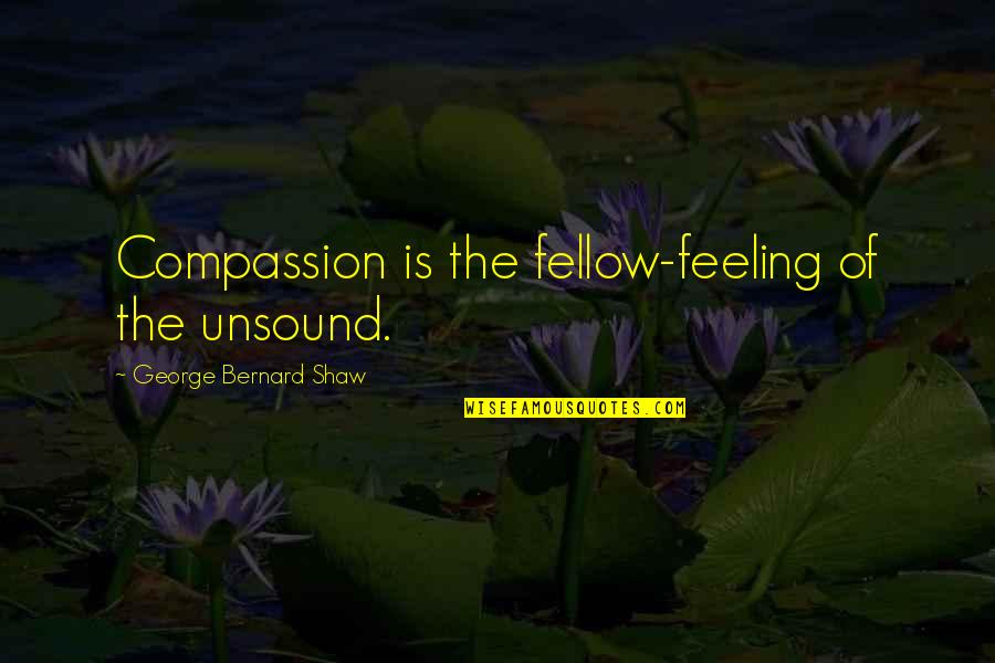 Sakellariou Quotes By George Bernard Shaw: Compassion is the fellow-feeling of the unsound. Sakellariou Quotes By George Bernard Shaw: Compassion is the fellow-feeling of the unsound.