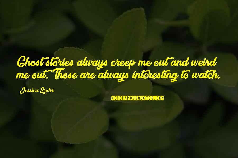 Sakellariou Quotes By Jessica Szohr: Ghost stories always creep me out and weird Sakellariou Quotes By Jessica Szohr: Ghost stories always creep me out and weird