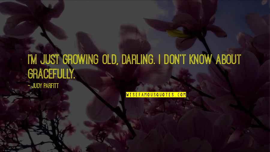 Sakellariou Rita Quotes By Judy Parfitt: I'm just growing old, darling. I don't know