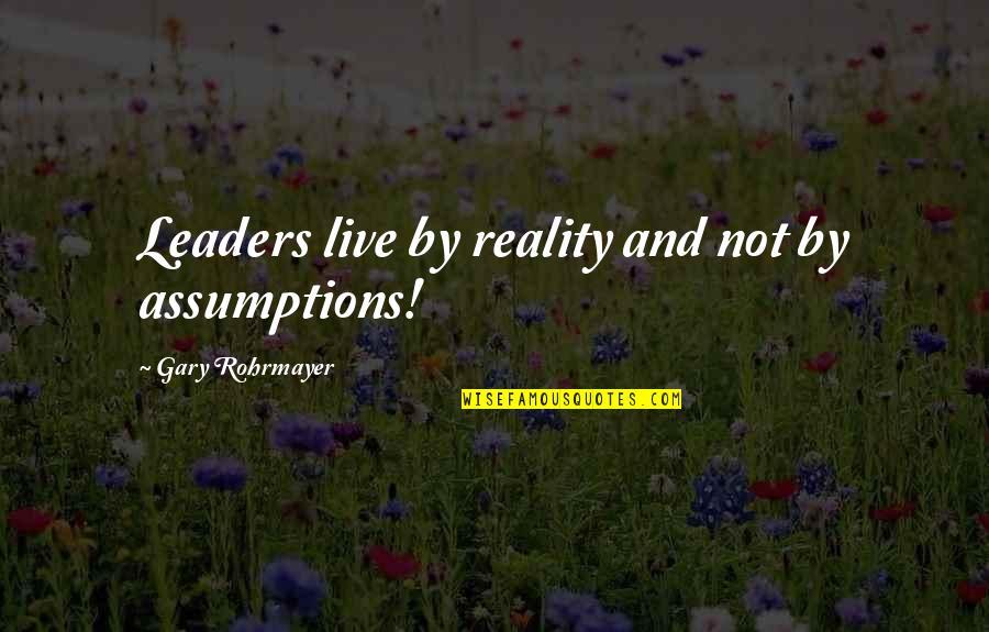 Sakellaris Quotes By Gary Rohrmayer: Leaders live by reality and not by assumptions! Sakellaris Quotes By Gary Rohrmayer: Leaders live by reality and not by assumptions!