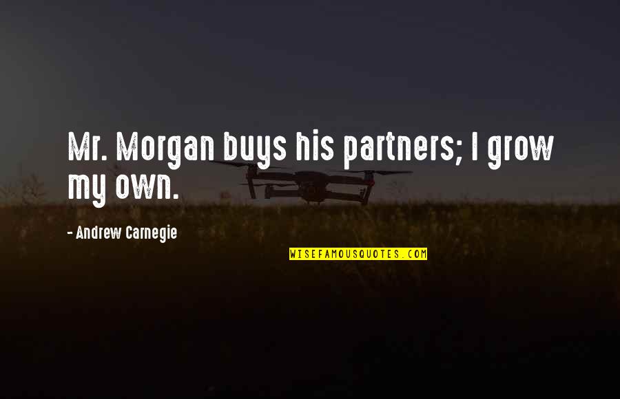 Sakestand Quotes By Andrew Carnegie: Mr. Morgan buys his partners; I grow my Sakestand Quotes By Andrew Carnegie: Mr. Morgan buys his partners; I grow my