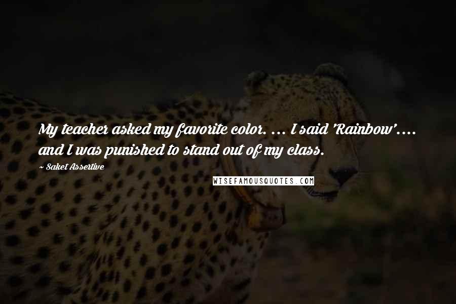 Saket Assertive quotes: My teacher asked my favorite color. ... I said 'Rainbow'.... and I was punished to stand out of my class.