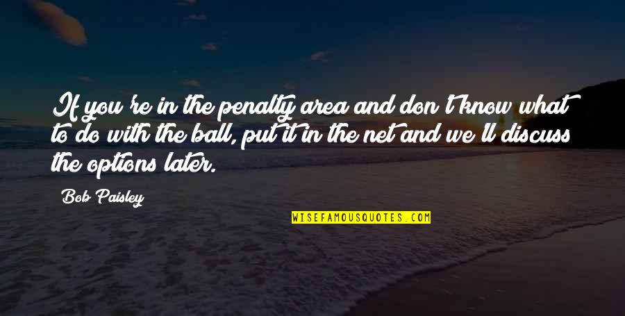 Saket District Quotes By Bob Paisley: If you're in the penalty area and don't Saket District Quotes By Bob Paisley: If you're in the penalty area and don't