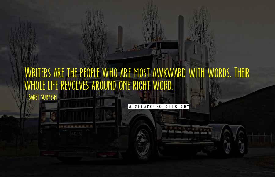 Saket Suryesh quotes: Writers are the people who are most awkward with words. Their whole life revolves around one right word.
