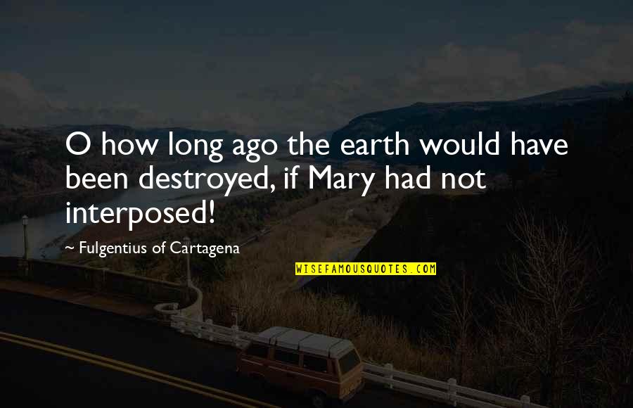 Sakevi Gism Quotes By Fulgentius Of Cartagena: O how long ago the earth would have Sakevi Gism Quotes By Fulgentius Of Cartagena: O how long ago the earth would have