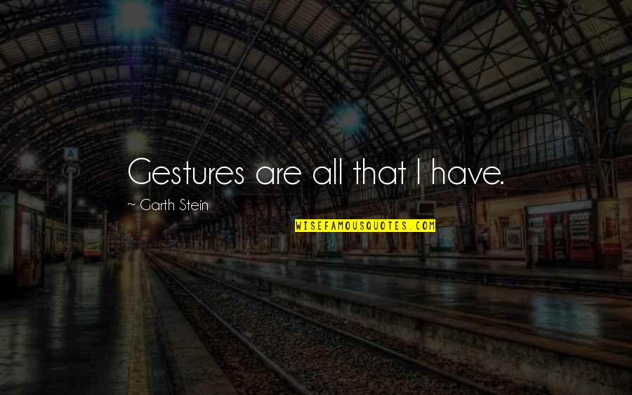 Sakhalin Koreans Quotes By Garth Stein: Gestures are all that I have. Sakhalin Koreans Quotes By Garth Stein: Gestures are all that I have.