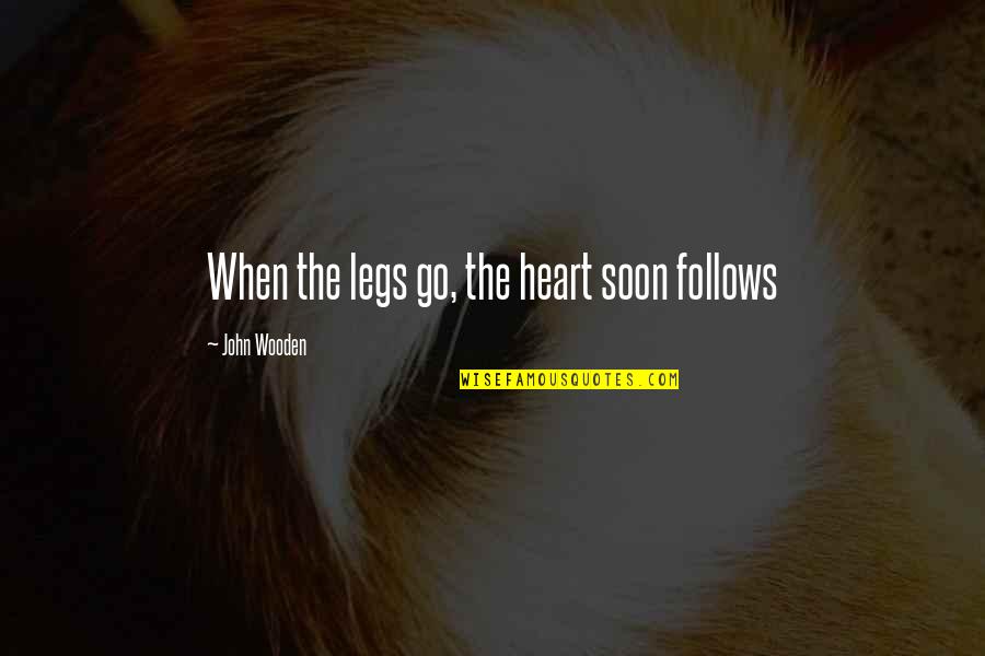 Sakhan Quotes By John Wooden: When the legs go, the heart soon follows Sakhan Quotes By John Wooden: When the legs go, the heart soon follows