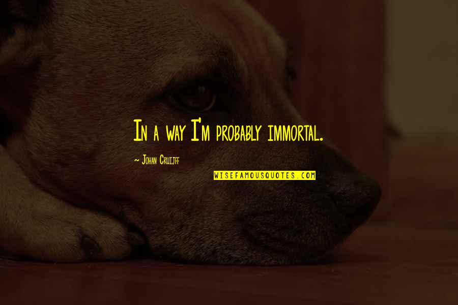 Sakharov Speaking Quotes By Johan Cruijff: In a way I'm probably immortal. Sakharov Speaking Quotes By Johan Cruijff: In a way I'm probably immortal.