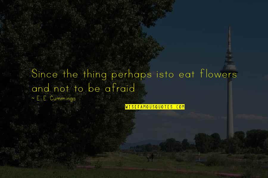 Sakher Alqahtani Quotes By E. E. Cummings: Since the thing perhaps isto eat flowers and