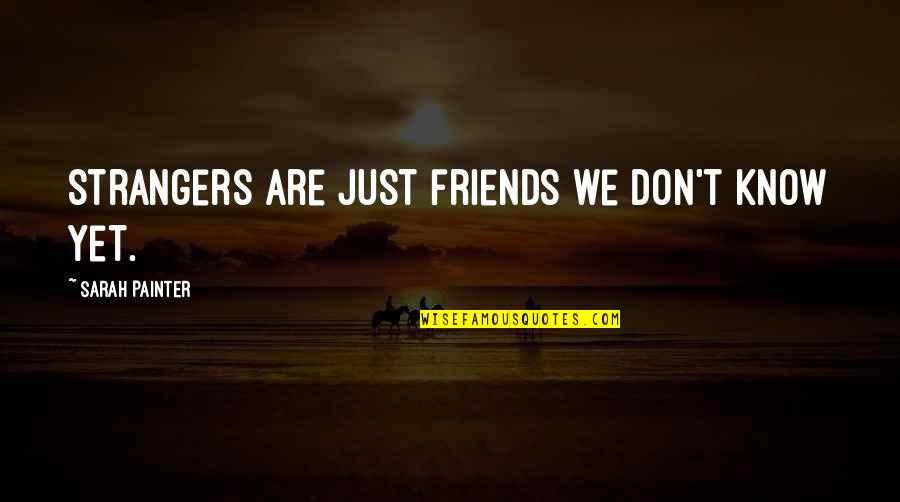Sakher Hattar Quotes By Sarah Painter: Strangers are just friends we don't know yet. Sakher Hattar Quotes By Sarah Painter: Strangers are just friends we don't know yet.