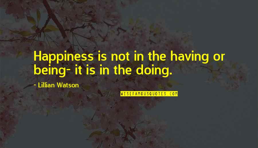 Saki Chan Quotes By Lillian Watson: Happiness is not in the having or being-