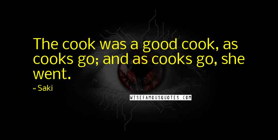 Saki quotes: The cook was a good cook, as cooks go; and as cooks go, she went.