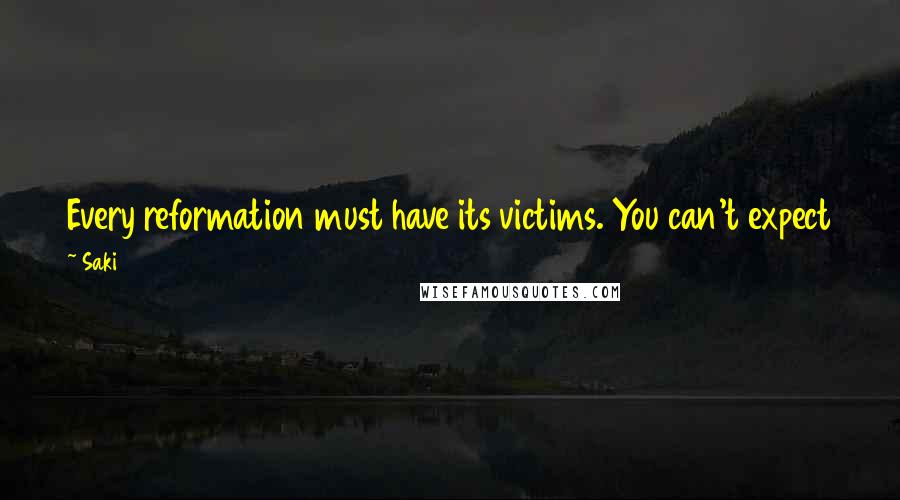 Saki quotes: Every reformation must have its victims. You can't expect the fatted calf to share the enthusiasm of the angels over the prodigal's return.