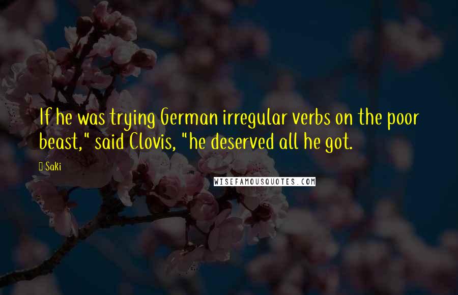 Saki quotes: If he was trying German irregular verbs on the poor beast," said Clovis, "he deserved all he got.