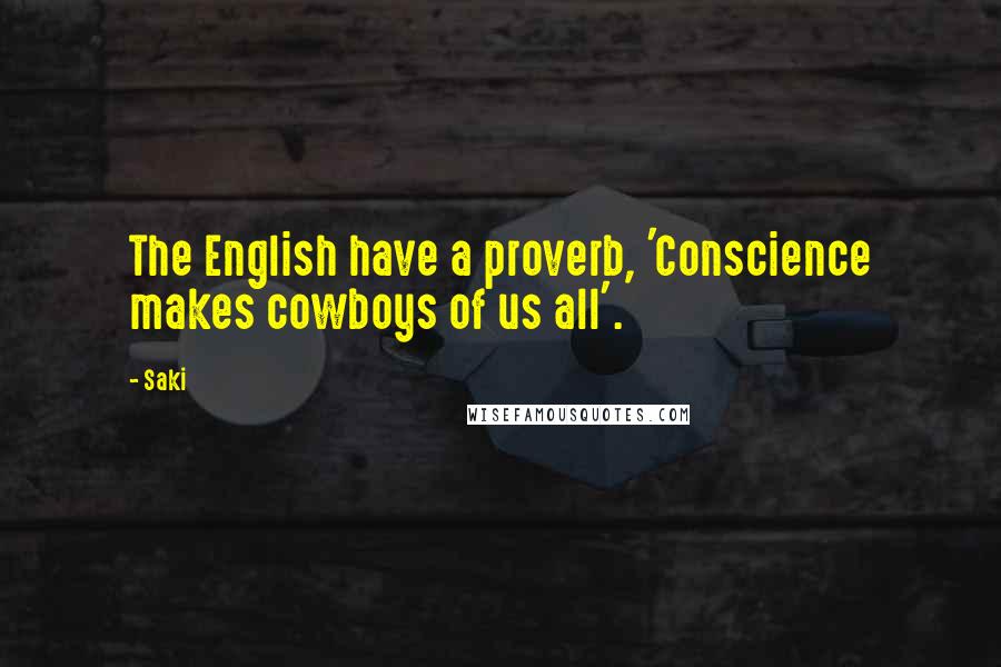 Saki quotes: The English have a proverb, 'Conscience makes cowboys of us all'.