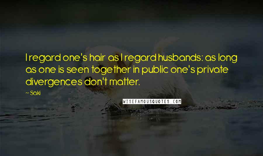 Saki quotes: I regard one's hair as I regard husbands: as long as one is seen together in public one's private divergences don't matter. Saki quotes: I regard one's hair as I regard husbands: as long as one is seen together in public one's private divergences don't matter.