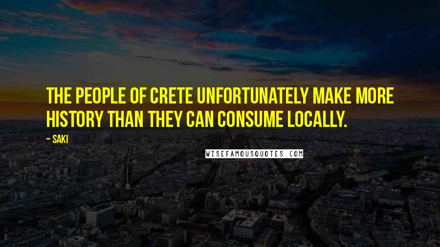 Saki quotes: The people of Crete unfortunately make more history than they can consume locally.