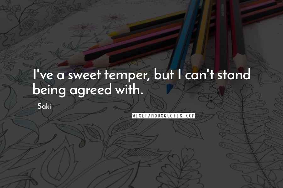 Saki quotes: I've a sweet temper, but I can't stand being agreed with.