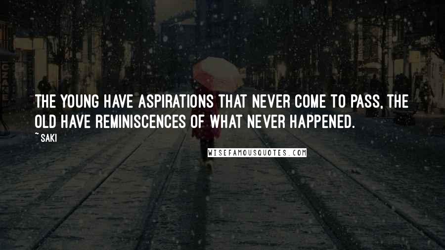 Saki quotes: The young have aspirations that never come to pass, the old have reminiscences of what never happened. Saki quotes: The young have aspirations that never come to pass, the old have reminiscences of what never happened.