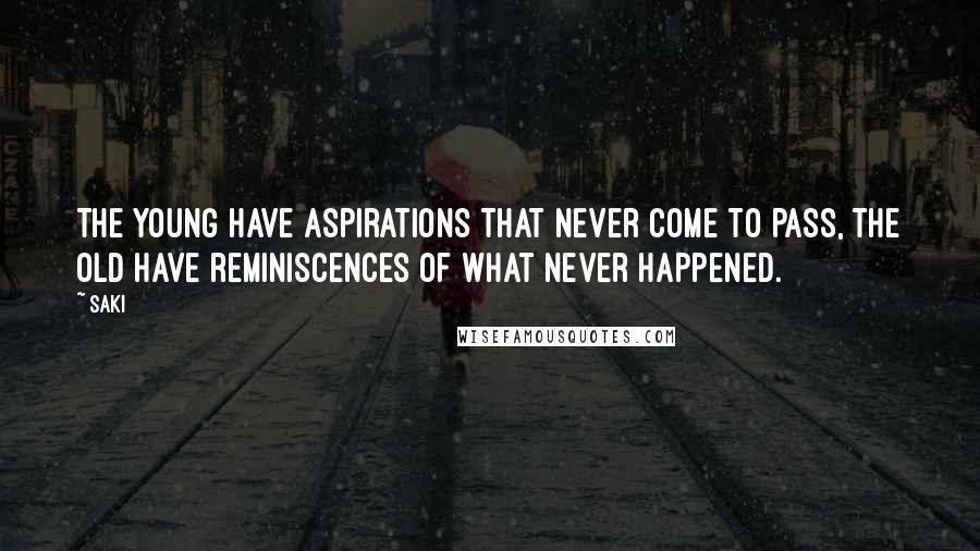 Saki quotes: The young have aspirations that never come to pass, the old have reminiscences of what never happened.