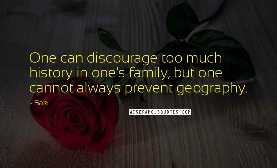 Saki quotes: One can discourage too much history in one's family, but one cannot always prevent geography.