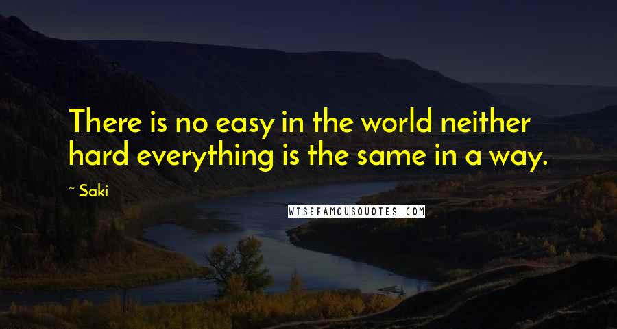 Saki quotes: There is no easy in the world neither hard everything is the same in a way.
