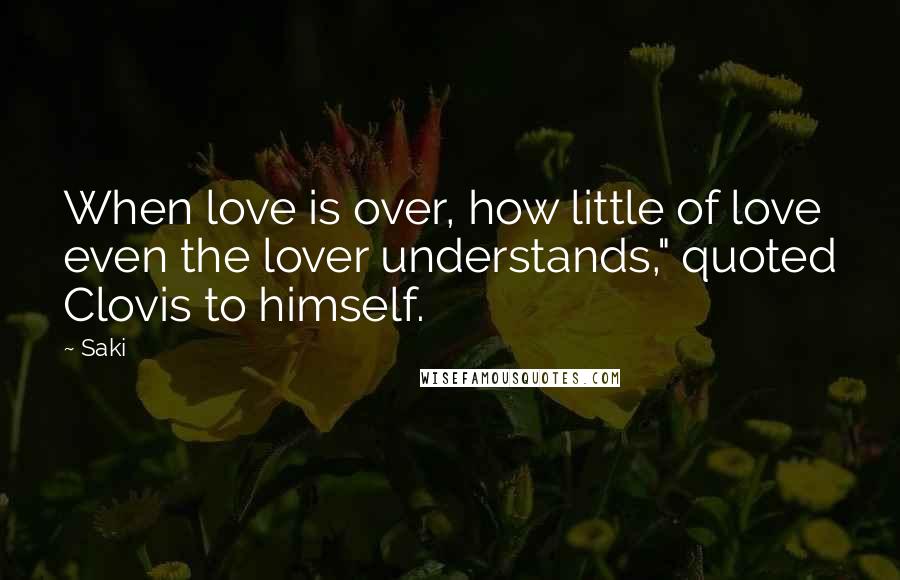 Saki quotes: When love is over, how little of love even the lover understands," quoted Clovis to himself.