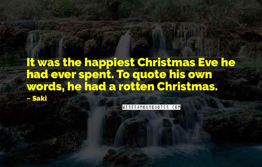 Saki quotes: It was the happiest Christmas Eve he had ever spent. To quote his own words, he had a rotten Christmas.