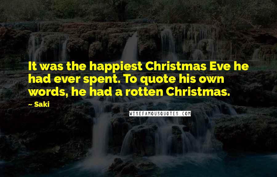 Saki quotes: It was the happiest Christmas Eve he had ever spent. To quote his own words, he had a rotten Christmas. Saki quotes: It was the happiest Christmas Eve he had ever spent. To quote his own words, he had a rotten Christmas.