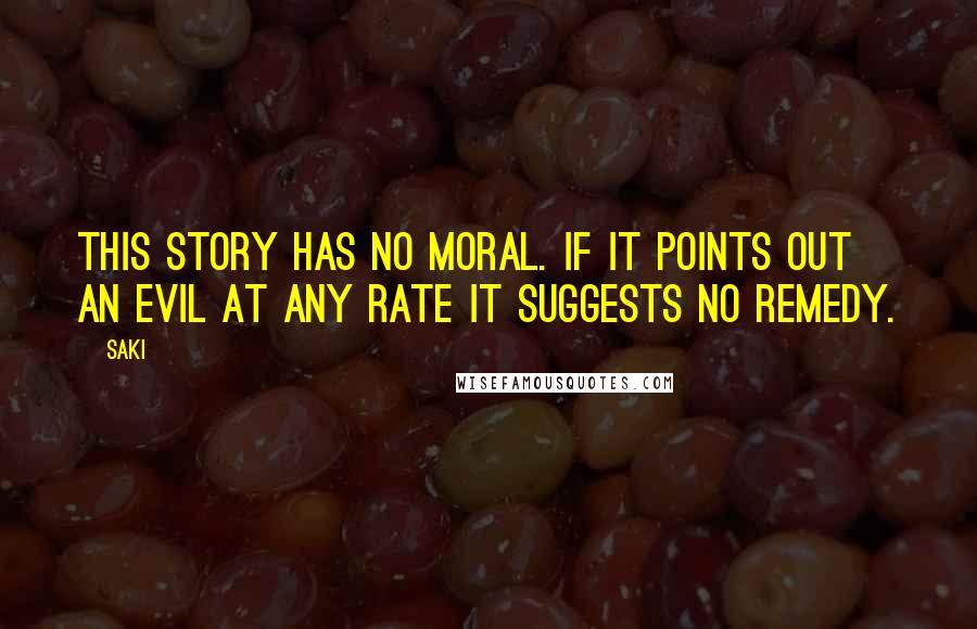 Saki quotes: This story has no moral. If it points out an evil at any rate it suggests no remedy.