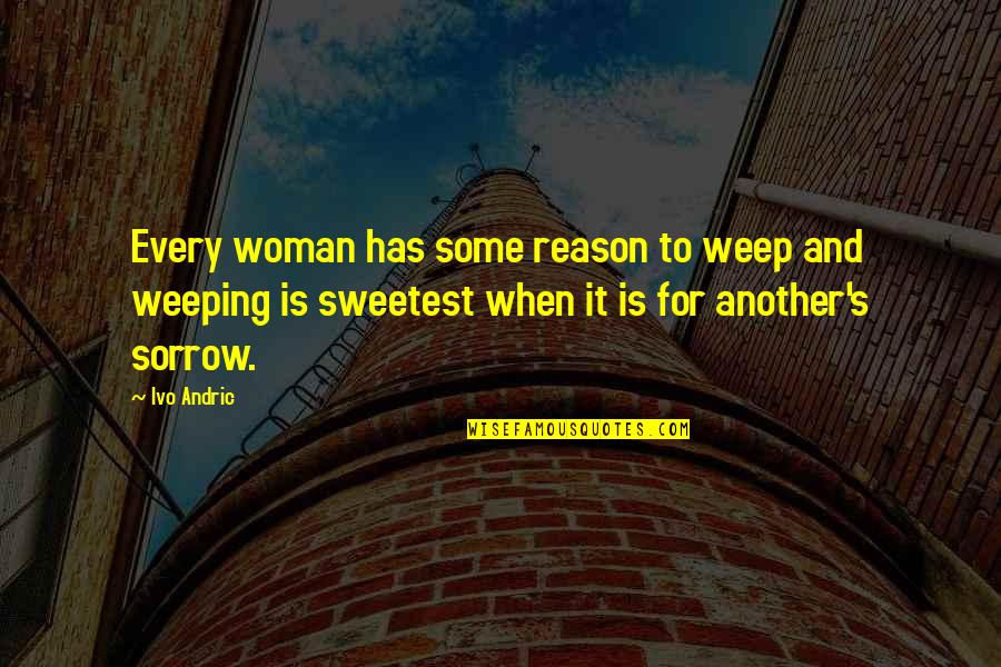 Sakic Quotes By Ivo Andric: Every woman has some reason to weep and Sakic Quotes By Ivo Andric: Every woman has some reason to weep and