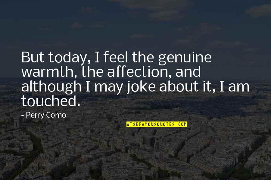 Sakic Quotes By Perry Como: But today, I feel the genuine warmth, the Sakic Quotes By Perry Como: But today, I feel the genuine warmth, the