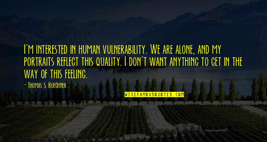 Sakiko Takaoka Quotes By Thomas S. Buechner: I'm interested in human vulnerability. We are alone, Sakiko Takaoka Quotes By Thomas S. Buechner: I'm interested in human vulnerability. We are alone,