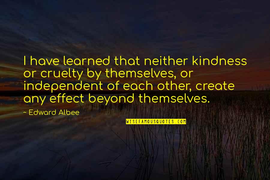 Sakile Simmons Quotes By Edward Albee: I have learned that neither kindness or cruelty Sakile Simmons Quotes By Edward Albee: I have learned that neither kindness or cruelty