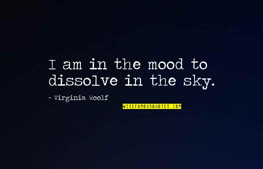 Sakiliba M Quotes By Virginia Woolf: I am in the mood to dissolve in Sakiliba M Quotes By Virginia Woolf: I am in the mood to dissolve in