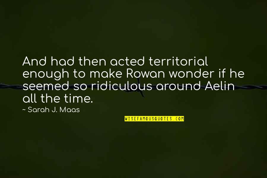 Sakim Quotes By Sarah J. Maas: And had then acted territorial enough to make