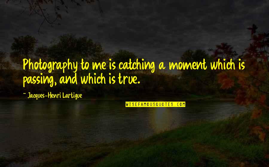 Sakimoto Ayame Quotes By Jacques-Henri Lartigue: Photography to me is catching a moment which Sakimoto Ayame Quotes By Jacques-Henri Lartigue: Photography to me is catching a moment which