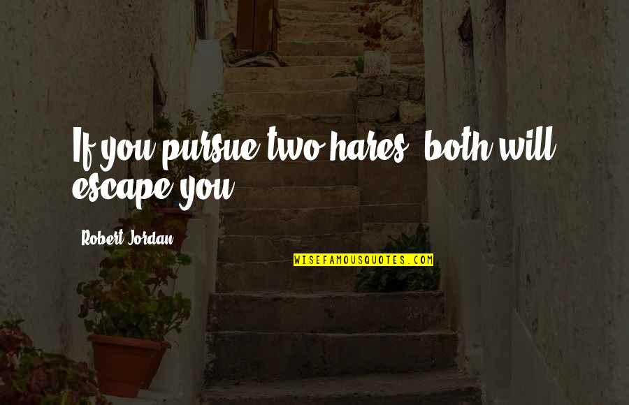 Sakimoto Ayame Quotes By Robert Jordan: If you pursue two hares, both will escape Sakimoto Ayame Quotes By Robert Jordan: If you pursue two hares, both will escape