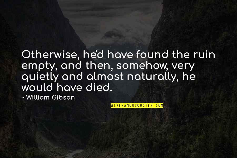 Sakimoto Ayame Quotes By William Gibson: Otherwise, he'd have found the ruin empty, and Sakimoto Ayame Quotes By William Gibson: Otherwise, he'd have found the ruin empty, and