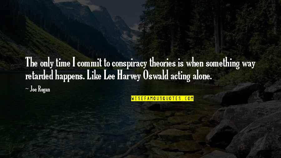 Sakiori Quotes By Joe Rogan: The only time I commit to conspiracy theories Sakiori Quotes By Joe Rogan: The only time I commit to conspiracy theories