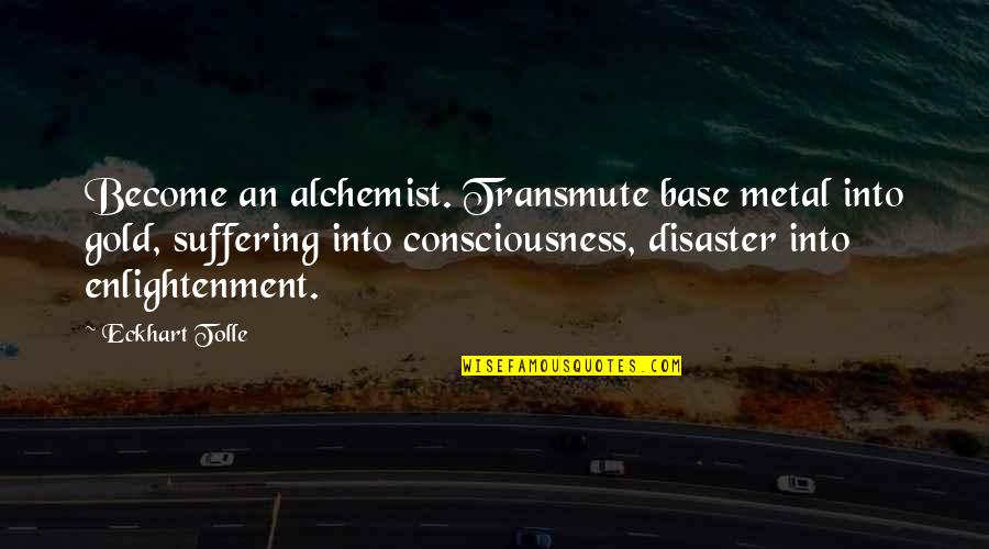 Saklama S Zlesmesi Quotes By Eckhart Tolle: Become an alchemist. Transmute base metal into gold,