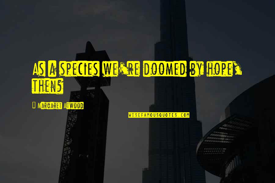 Saklar Tunggal Quotes By Margaret Atwood: As a species we're doomed by hope, then? Saklar Tunggal Quotes By Margaret Atwood: As a species we're doomed by hope, then?